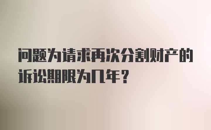 问题为请求再次分割财产的诉讼期限为几年？