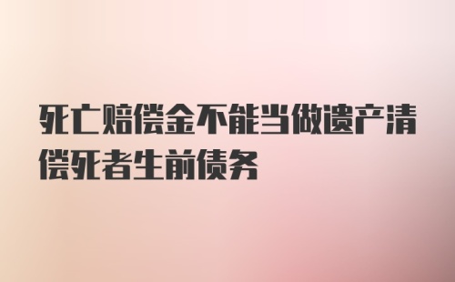 死亡赔偿金不能当做遗产清偿死者生前债务