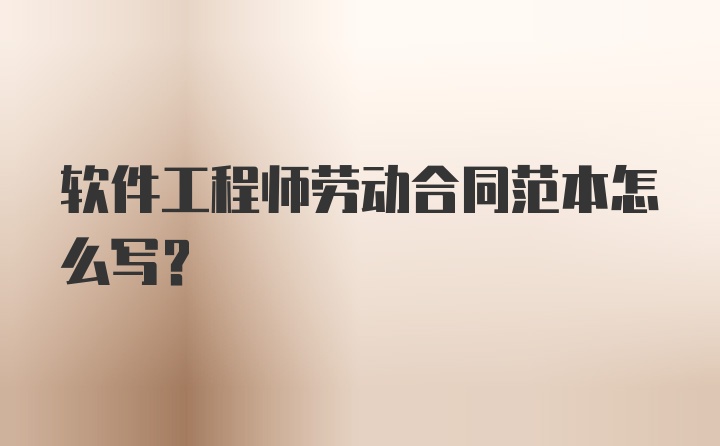 软件工程师劳动合同范本怎么写?