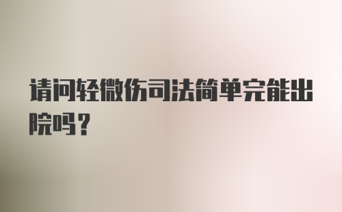 请问轻微伤司法简单完能出院吗？