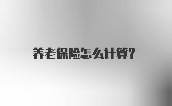 养老保险怎么计算？