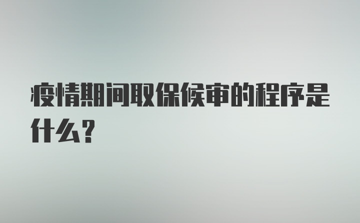 疫情期间取保候审的程序是什么？