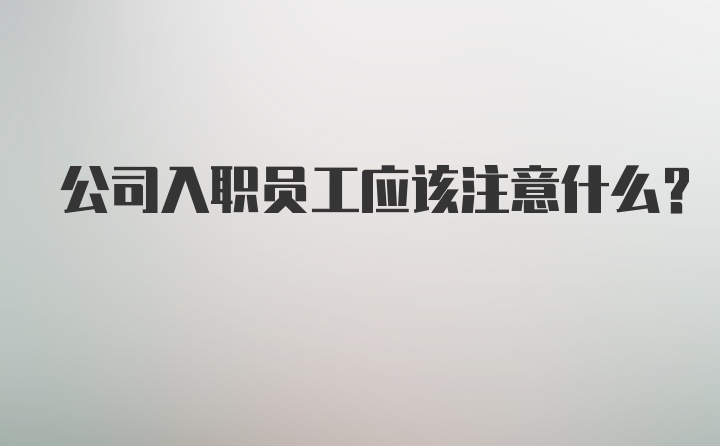 公司入职员工应该注意什么？