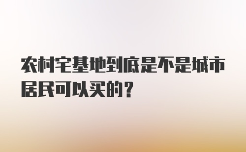 农村宅基地到底是不是城市居民可以买的？