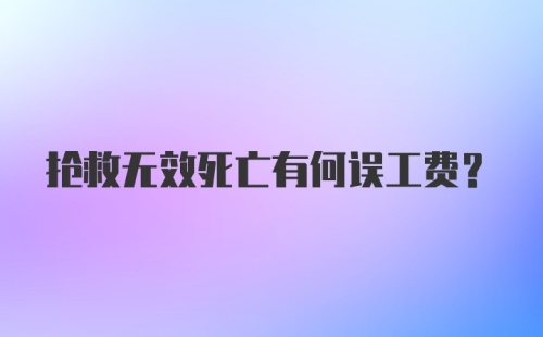 抢救无效死亡有何误工费？