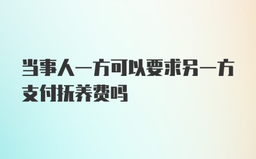 当事人一方可以要求另一方支付抚养费吗