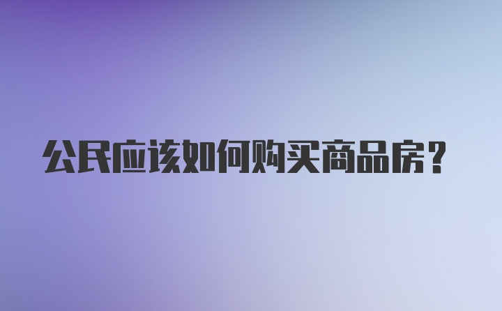 公民应该如何购买商品房?