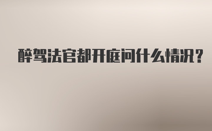 醉驾法官都开庭问什么情况？