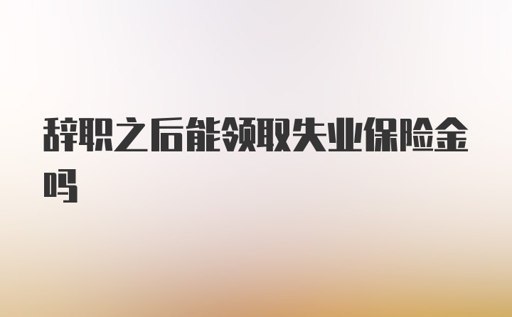 辞职之后能领取失业保险金吗