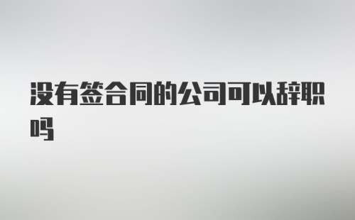 没有签合同的公司可以辞职吗