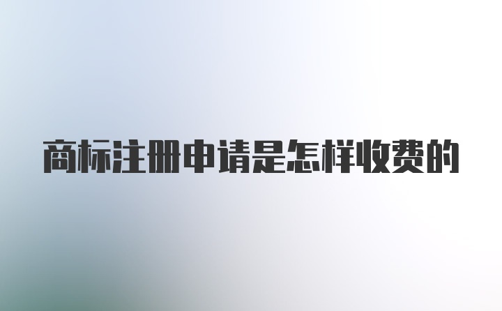 商标注册申请是怎样收费的