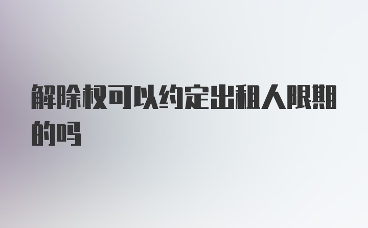 解除权可以约定出租人限期的吗