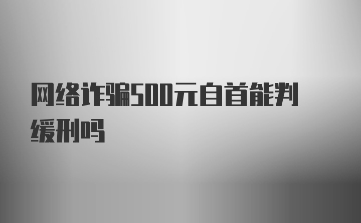 网络诈骗500元自首能判缓刑吗