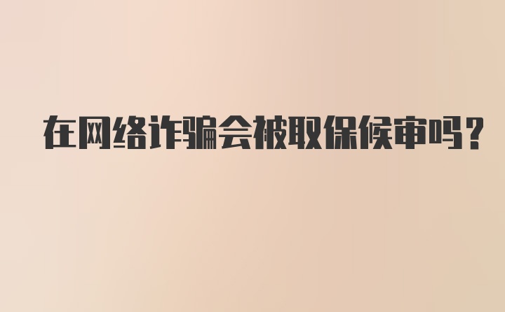 在网络诈骗会被取保候审吗？