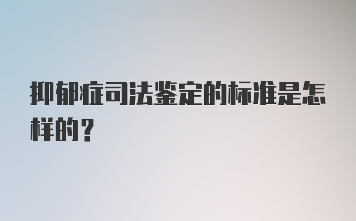 抑郁症司法鉴定的标准是怎样的？