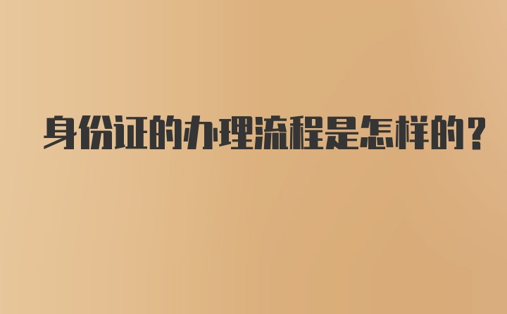 身份证的办理流程是怎样的？