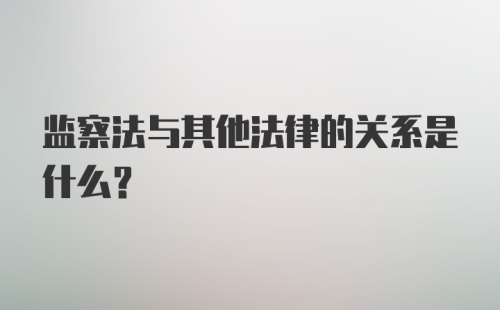 监察法与其他法律的关系是什么?