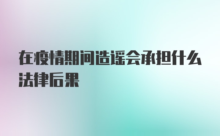 在疫情期间造谣会承担什么法律后果