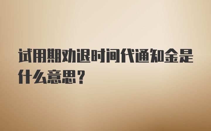 试用期劝退时间代通知金是什么意思？