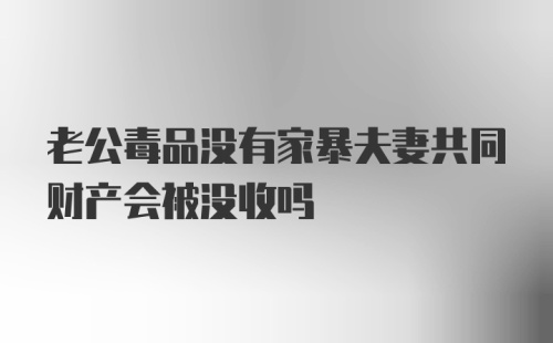 老公毒品没有家暴夫妻共同财产会被没收吗