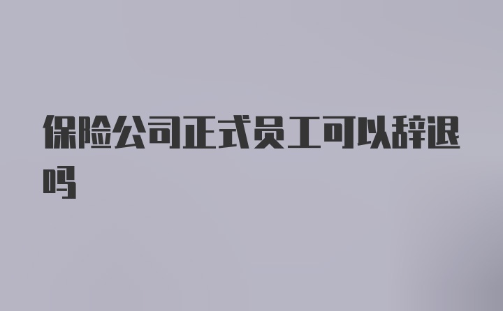 保险公司正式员工可以辞退吗