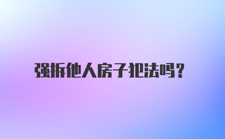 强拆他人房子犯法吗？