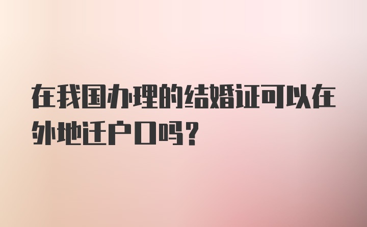 在我国办理的结婚证可以在外地迁户口吗？