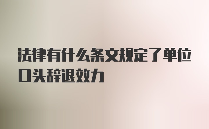 法律有什么条文规定了单位口头辞退效力