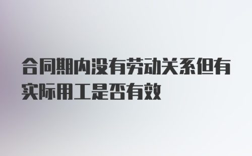 合同期内没有劳动关系但有实际用工是否有效