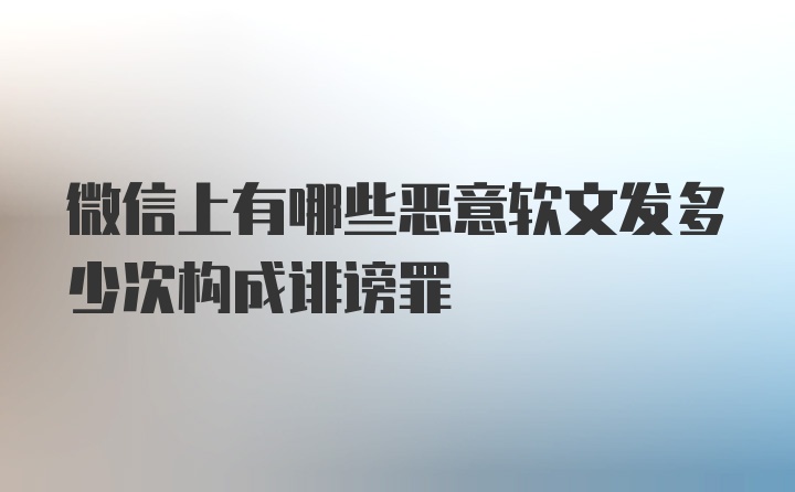 微信上有哪些恶意软文发多少次构成诽谤罪