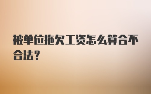 被单位拖欠工资怎么算合不合法？