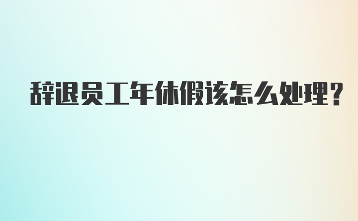 辞退员工年休假该怎么处理？