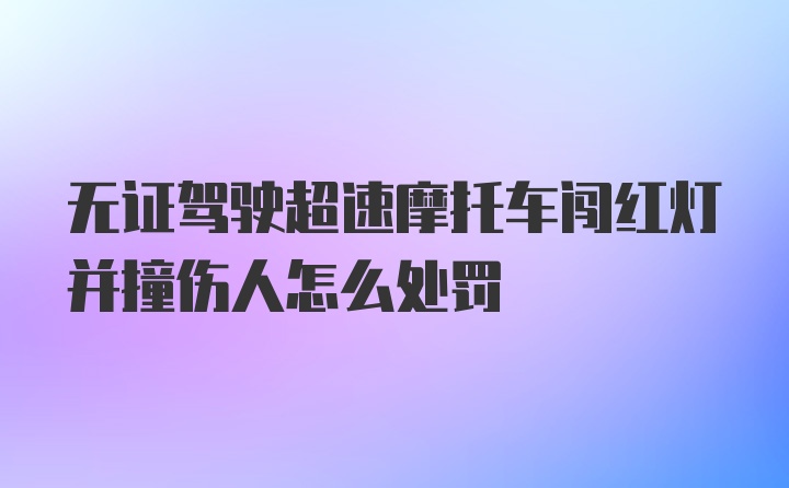 无证驾驶超速摩托车闯红灯并撞伤人怎么处罚