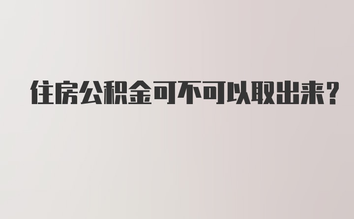 住房公积金可不可以取出来？