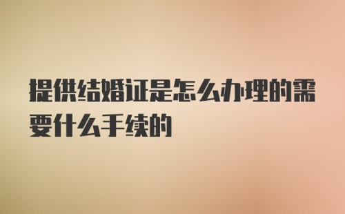 提供结婚证是怎么办理的需要什么手续的