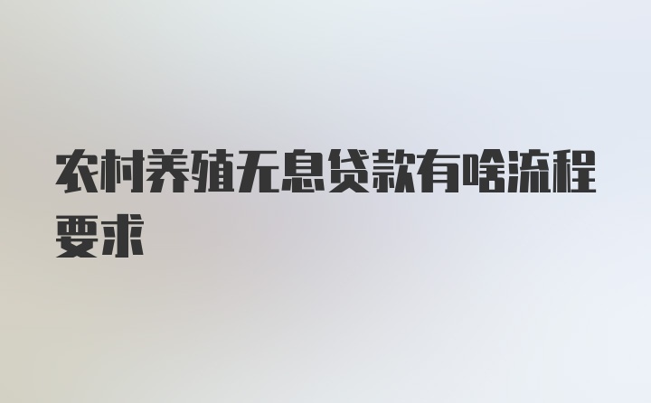 农村养殖无息贷款有啥流程要求