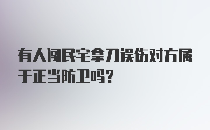 有人闯民宅拿刀误伤对方属于正当防卫吗？