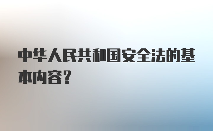 中华人民共和国安全法的基本内容？