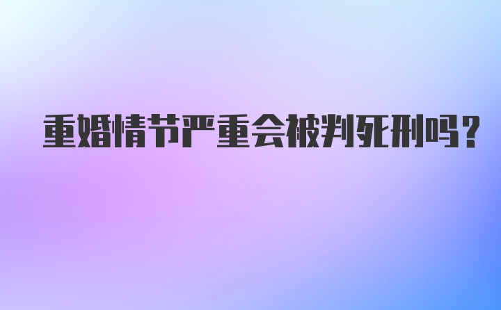 重婚情节严重会被判死刑吗？