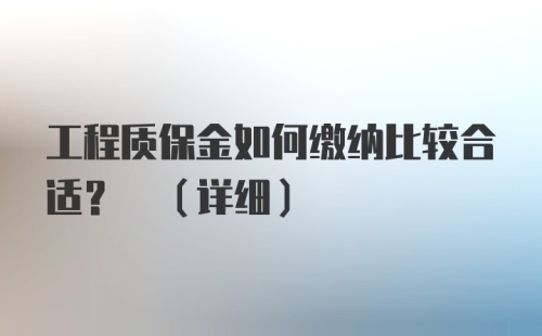 工程质保金如何缴纳比较合适? (详细)