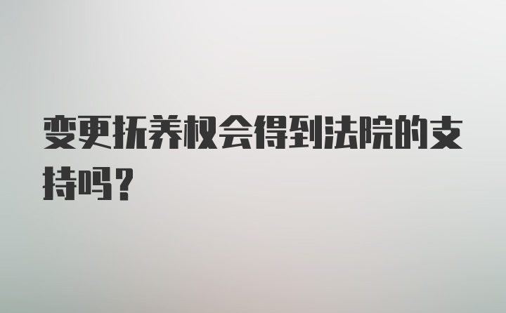 变更抚养权会得到法院的支持吗？