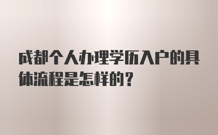 成都个人办理学历入户的具体流程是怎样的？