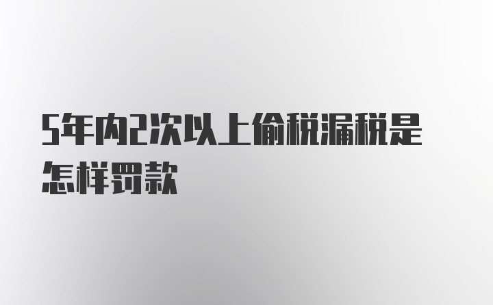 5年内2次以上偷税漏税是怎样罚款