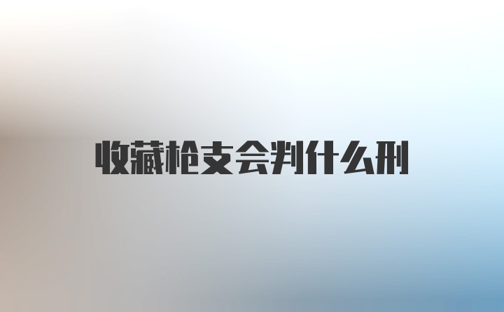 收藏枪支会判什么刑