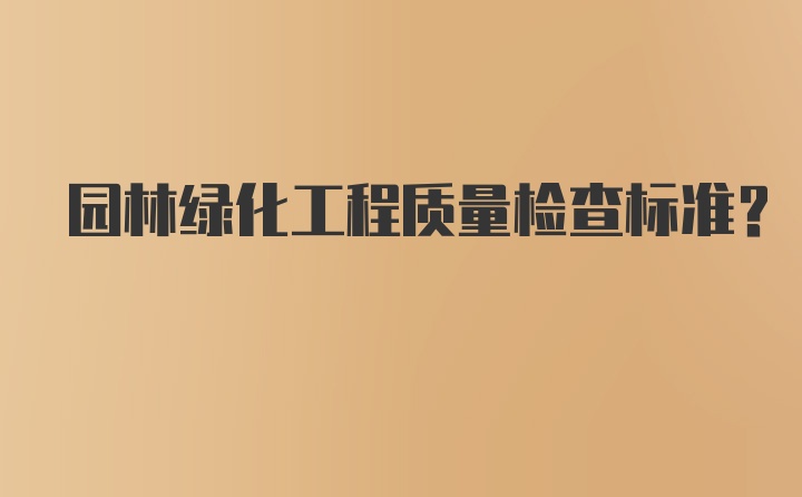 园林绿化工程质量检查标准？