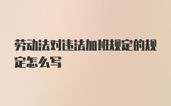 劳动法对违法加班规定的规定怎么写