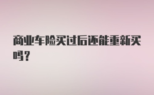 商业车险买过后还能重新买吗？