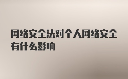 网络安全法对个人网络安全有什么影响