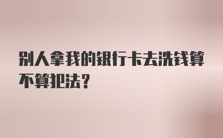 别人拿我的银行卡去洗钱算不算犯法？