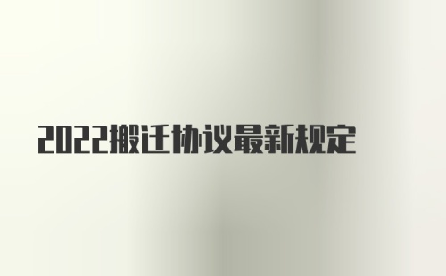 2022搬迁协议最新规定